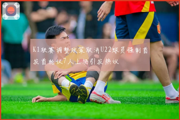 K1联赛调整政策取消U22球员强制首发首轮仅7人上场引发热议