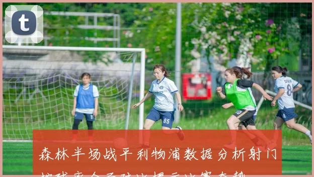 森林半场战平利物浦数据分析射门控球率全面对比揭示比赛态势