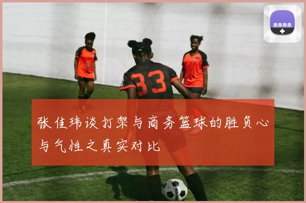 张佳玮谈打架与商务篮球的胜负心与气性之真实对比