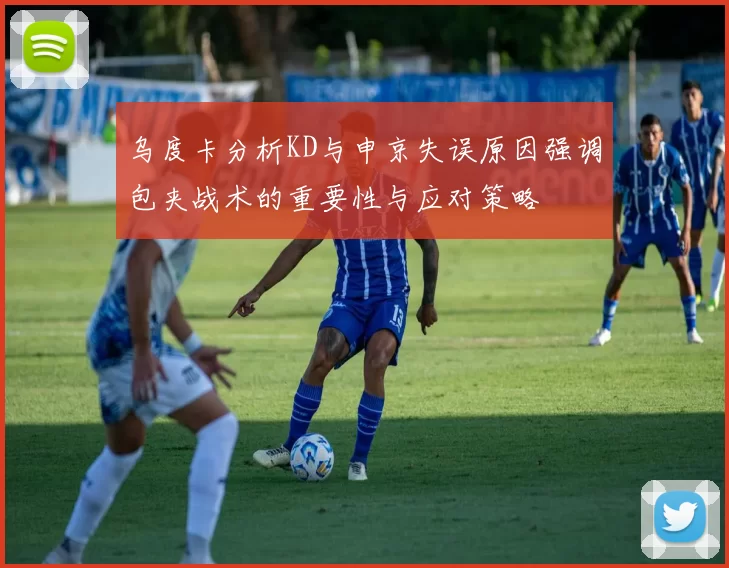 乌度卡分析KD与申京失误原因强调包夹战术的重要性与应对策略