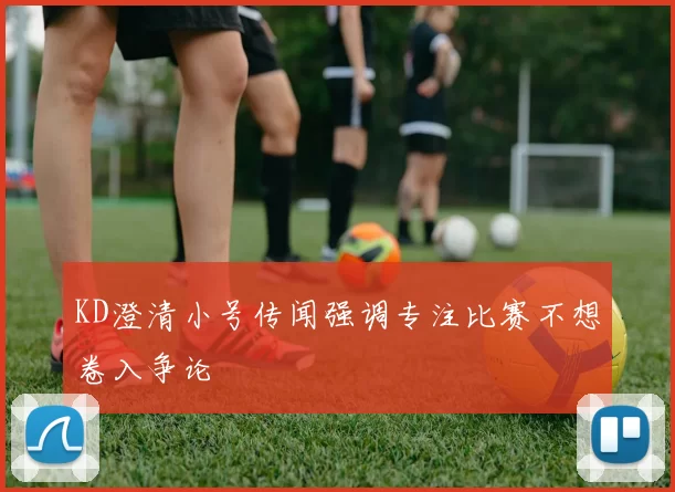 KD澄清小号传闻强调专注比赛不想卷入争论