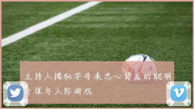 主持人揭秘字母表忠心背后的聪明计谋与人际游戏