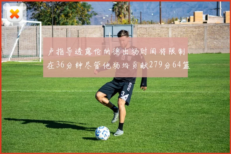 卢指导透露伦纳德出场时间将限制在36分钟尽管他场均贡献279分64篮板37助攻