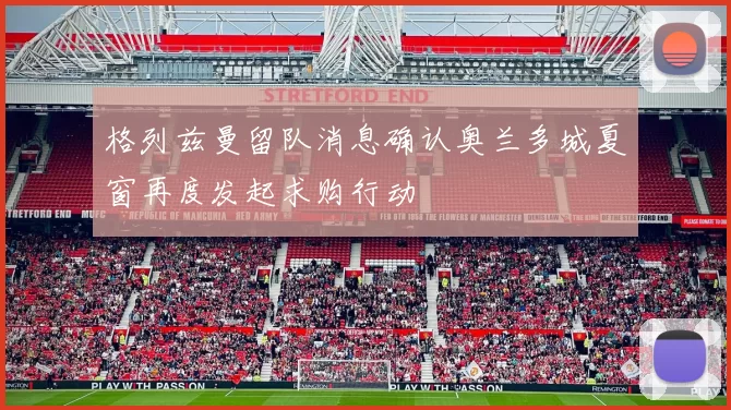 格列兹曼留队消息确认奥兰多城夏窗再度发起求购行动
