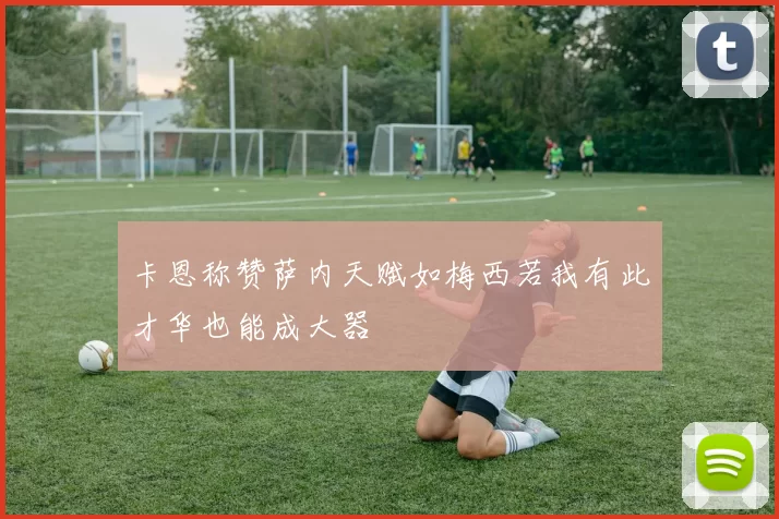卡恩称赞萨内天赋如梅西若我有此才华也能成大器