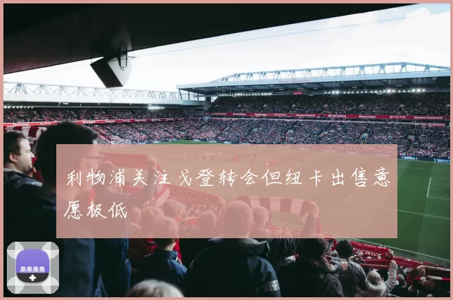 利物浦关注戈登转会但纽卡出售意愿极低